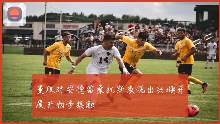 曼联对安德雷桑托斯表现出兴趣并展开初步接触