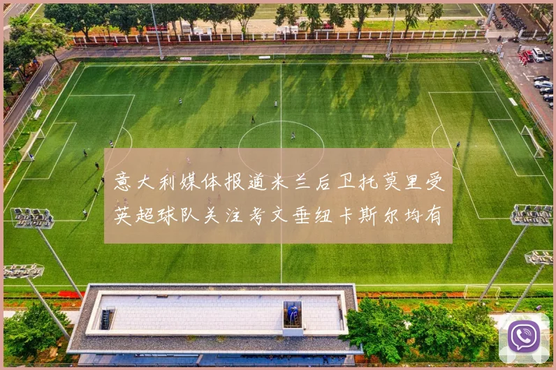 意大利媒体报道米兰后卫托莫里受英超球队关注考文垂纽卡斯尔均有意引进